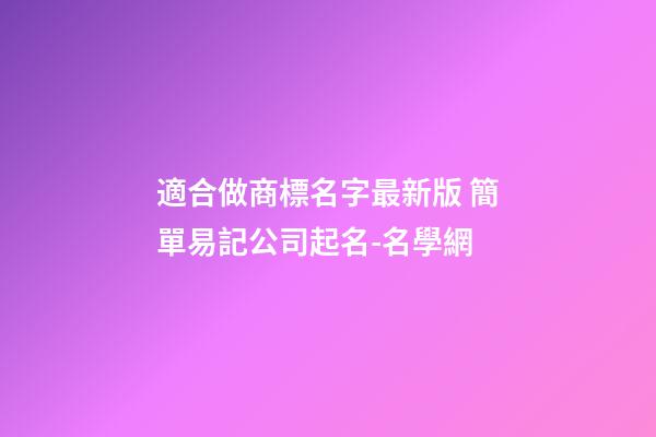 適合做商標名字最新版 簡單易記公司起名-名學網-第1張-公司起名-玄機派